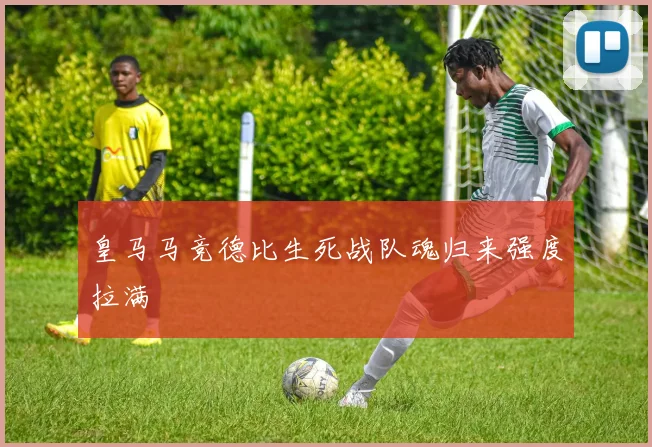皇马马竞德比生死战队魂归来强度拉满