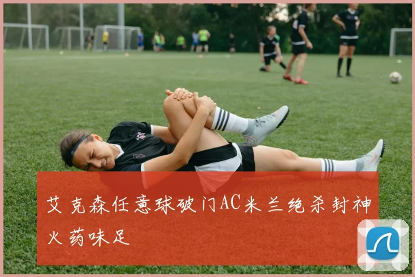 艾克森任意球破门AC米兰绝杀封神火药味足