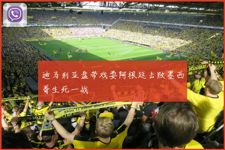 迪马利亚盘带戏耍阿根廷击败墨西哥生死一战