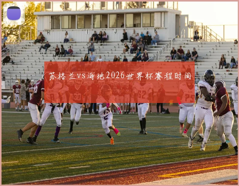 苏格兰vs海地2026世界杯赛程时间