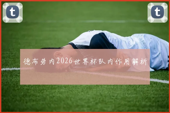 德布劳内2026世界杯队内作用解析