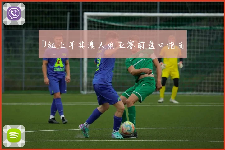 D组土耳其澳大利亚赛前盘口指南