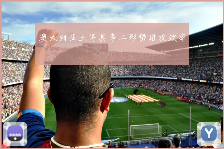 澳大利亚土耳其争二形势进攻效率