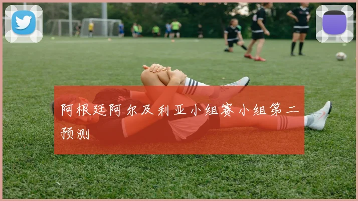 阿根廷阿尔及利亚小组赛小组第二预测