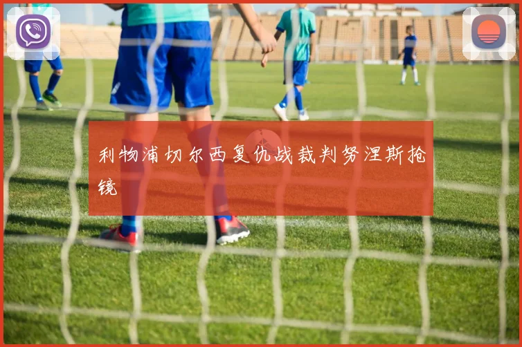利物浦切尔西复仇战裁判努涅斯抢镜