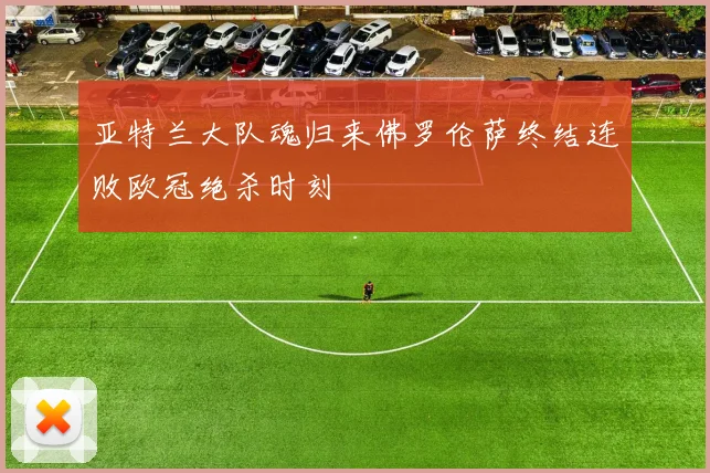 亚特兰大队魂归来佛罗伦萨终结连败欧冠绝杀时刻