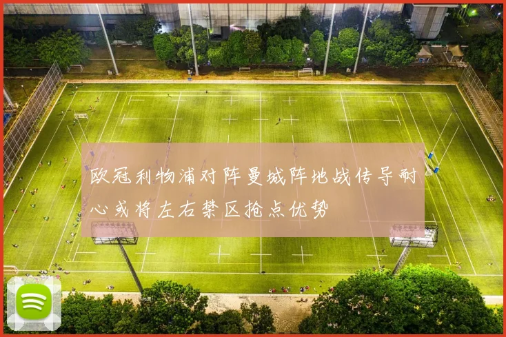 欧冠利物浦对阵曼城阵地战传导耐心或将左右禁区抢点优势