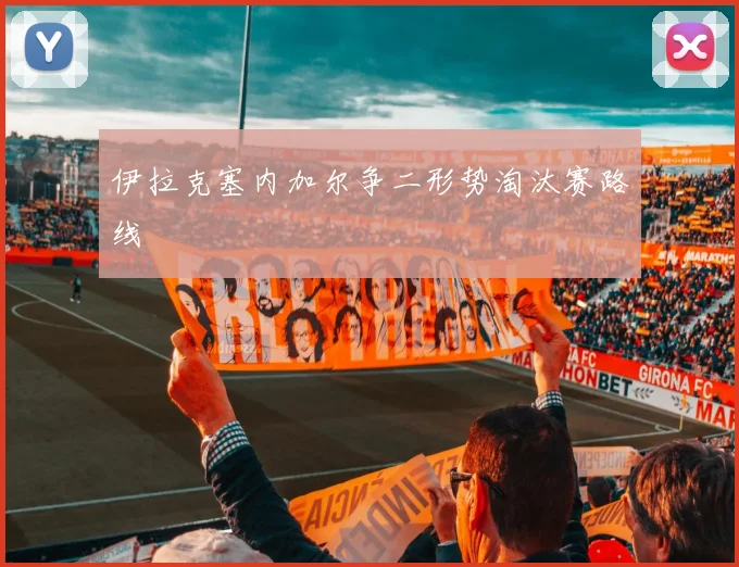 伊拉克塞内加尔争二形势淘汰赛路线