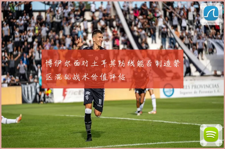 博伊尔面对土耳其防线能否制造禁区混乱战术价值评估