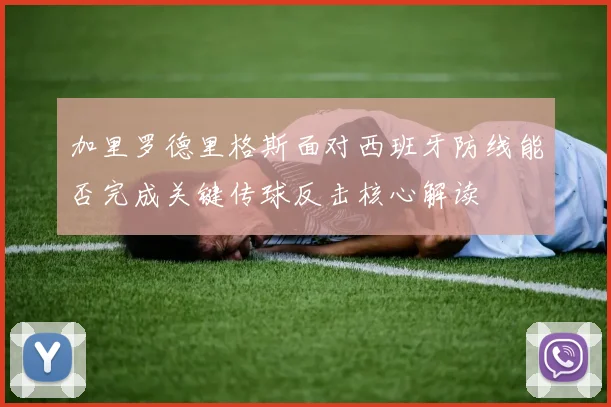 加里罗德里格斯面对西班牙防线能否完成关键传球反击核心解读