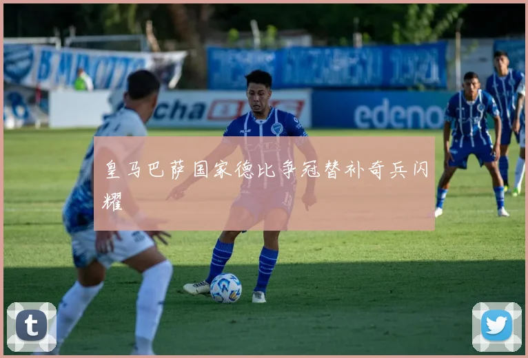 皇马巴萨国家德比争冠替补奇兵闪耀