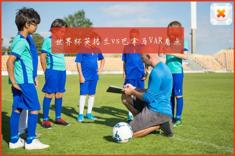 世界杯英格兰vs巴拿马VAR看点