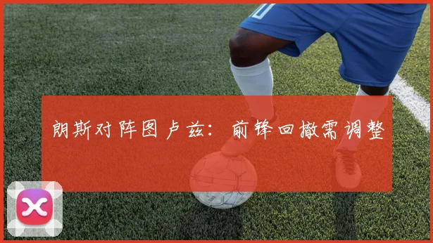 朗斯对阵图卢兹：前锋回撤需调整