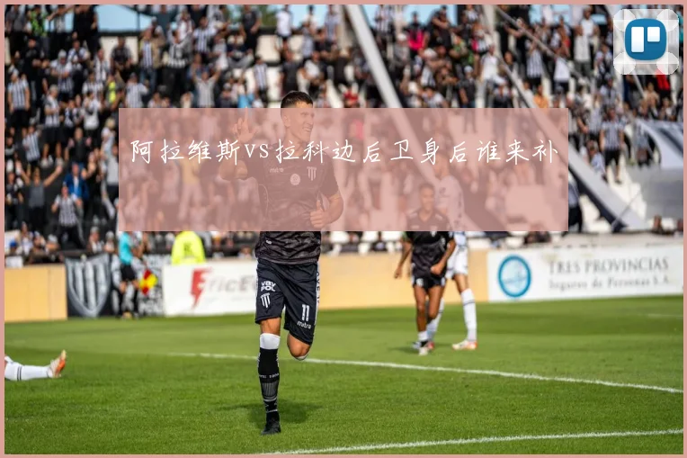 阿拉维斯vs拉科边后卫身后谁来补