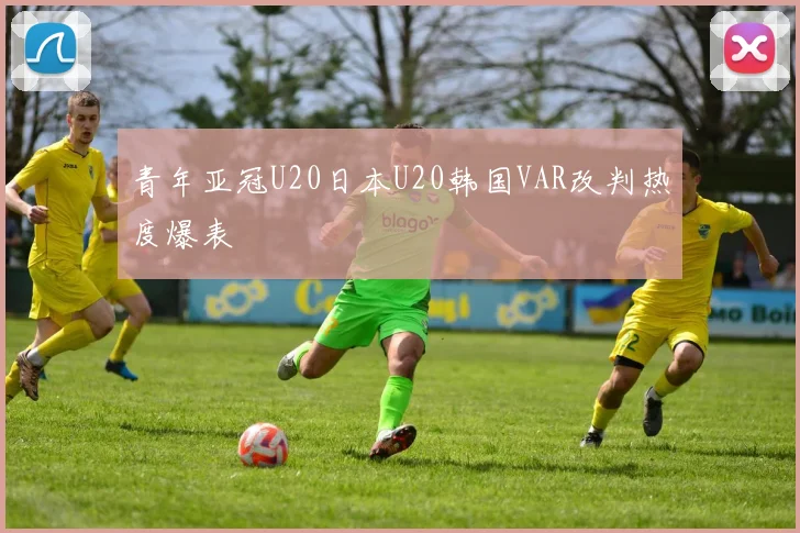 青年亚冠U20日本U20韩国VAR改判热度爆表
