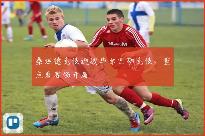 桑坦德竞技迎战毕尔巴鄂竞技,重点看客场开局