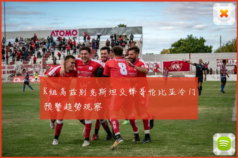 K组乌兹别克斯坦交锋哥伦比亚冷门预警趋势观察