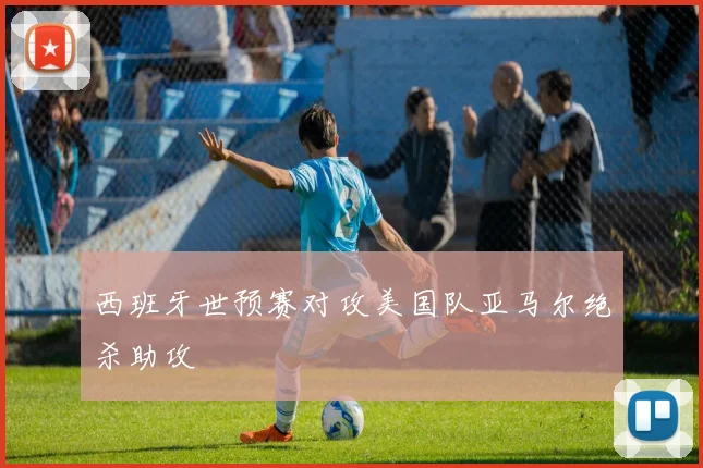 西班牙世预赛对攻美国队亚马尔绝杀助攻