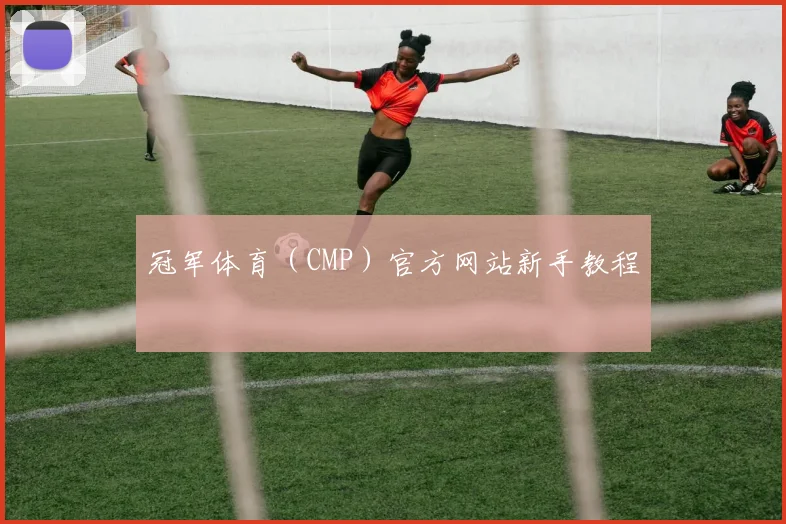 冠军体育（CMP）官方网站新手教程