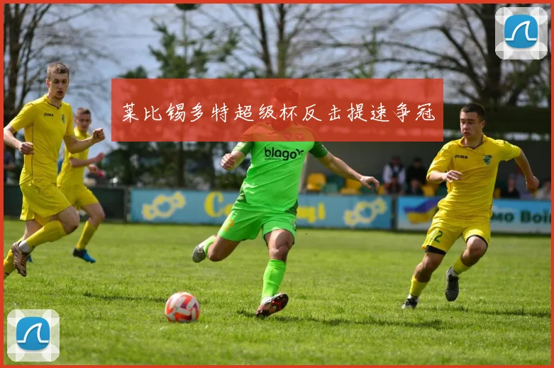 莱比锡多特超级杯反击提速争冠