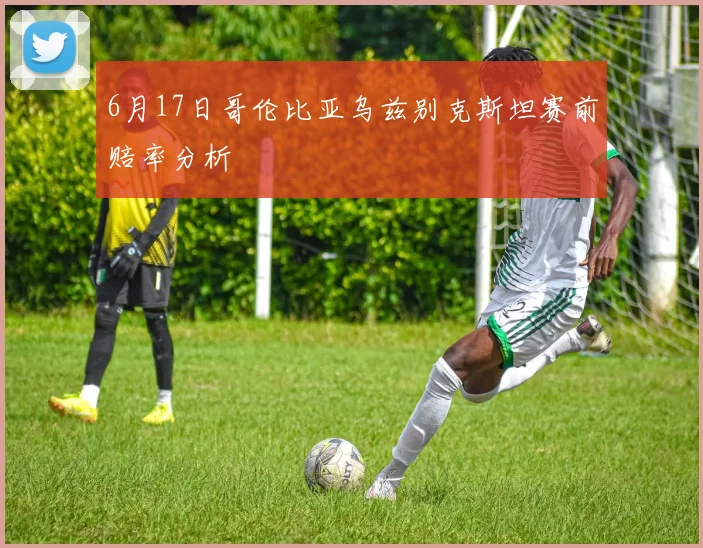 6月17日哥伦比亚乌兹别克斯坦赛前赔率分析