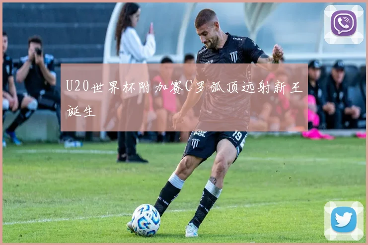 U20世界杯附加赛C罗弧顶远射新王诞生