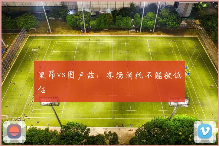 里昂vs图卢兹，客场消耗不能被低估