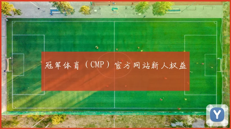 冠军体育（CMP）官方网站新人权益
